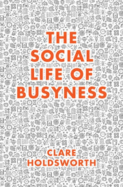 Social Life Of Busyness By Holdsworth, Clare