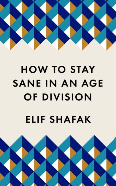 How To Stay Sane In An Age Of Division By Shafak, Elif