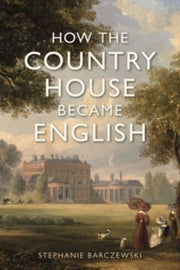 How The Country House Became English By Barczewski, S