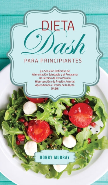 Dieta Dash Para Principiantes:  La Soluc