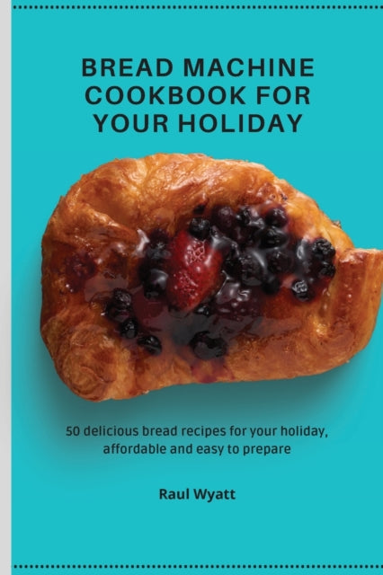 Bread Machine Cookbook For Your Holiday: