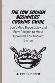 The Low Sodium Beginners' Cooking Guide: