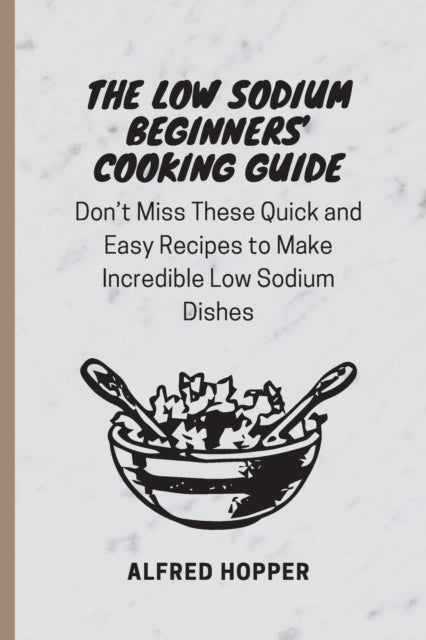 The Low Sodium Beginners' Cooking Guide: