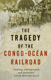 Tragedy Of The Congo Ocean Railroad By Daughton, J P