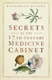 Secrets Of The 17th Century Medicine Cab By Knight, Katherine