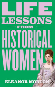 Life Lessons From Historical Women By Morton, Eleanor
