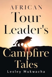 African Tour Leaders Campfire Tales By Mukwacha, Lesley