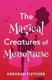 The Magical Creatures Of Menopause By Fletcher  Deborah