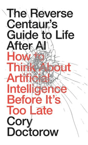 Reverse Centaurs Guide To Life After Ai