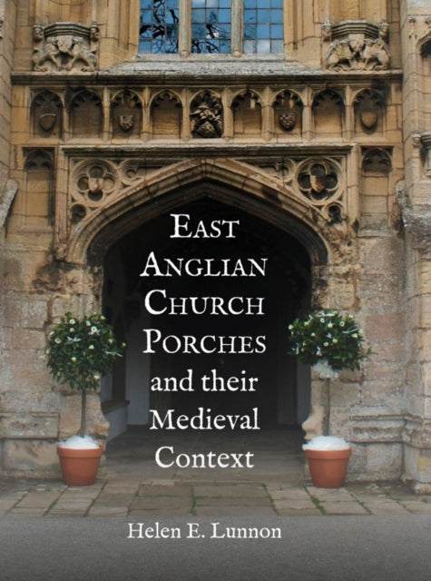 East Anglian Church Porches And Their M By Helen Lunnon