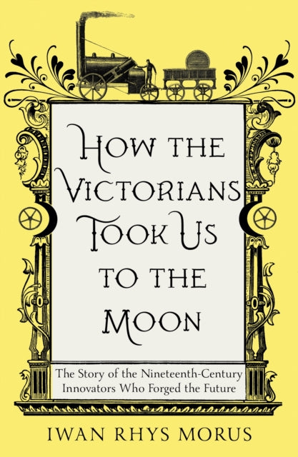 How The Victorians Took Us To The Moon By Morus, Iwan Rhys