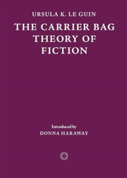 The Carrier Bag Theory Of Fiction By Ursula K. Le Guin