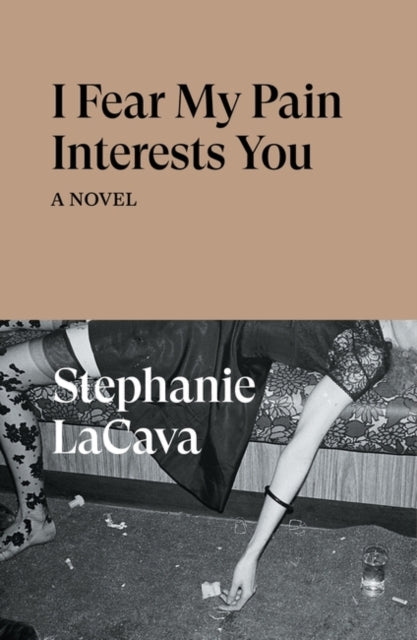 I Fear My Pain Interests You A Novel By Lacava, Stephanie