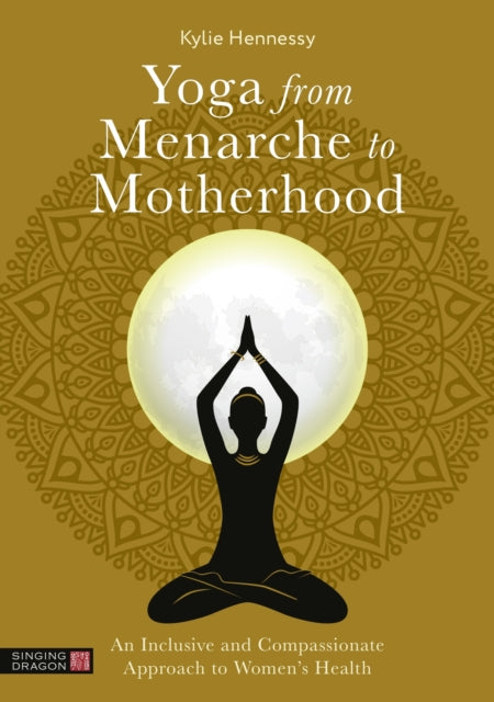 Yoga From Menarche To Motherhood By Kylie Hennessy