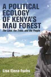 Political Ecology Of Kenyas Mau Forest By Fuchs, Lisa Elena