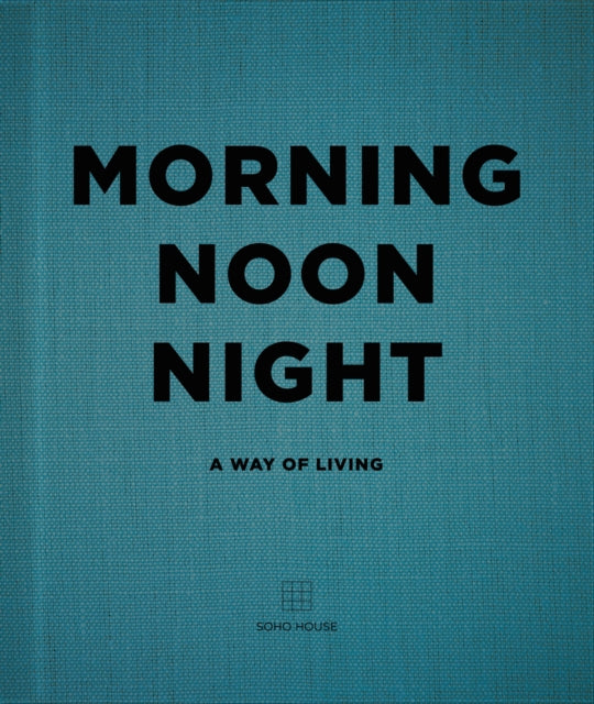 Morning Noon Night A Way Of Living By Soho House