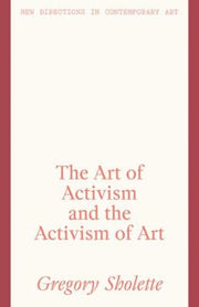Art Of Activism & The Activism Of Art By Sholette, Gregory