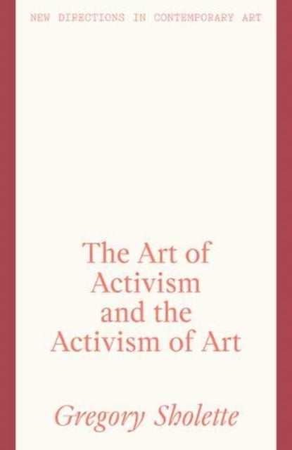 Art Of Activism & The Activism Of Art By Sholette, Gregory