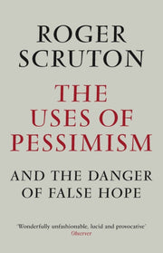Uses Of Pessimism & The Danger Of False By Scruton, Roger