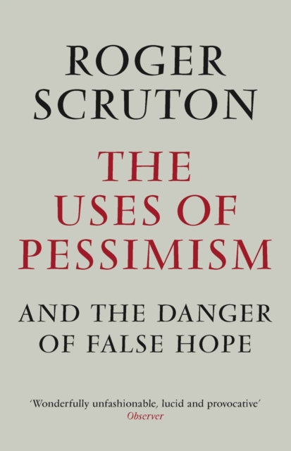 Uses Of Pessimism & The Danger Of False By Scruton, Roger