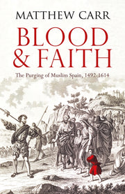 Blood & Faith The Purging Of Muslim Spai By Carr  Matthew