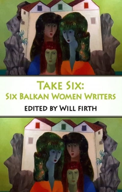 Take Six Six Balkan Women Writers By Firth, Will