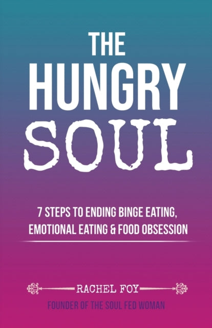 The Hungry Soul : 7 Steps To Ending Bing By Foy, Rachel