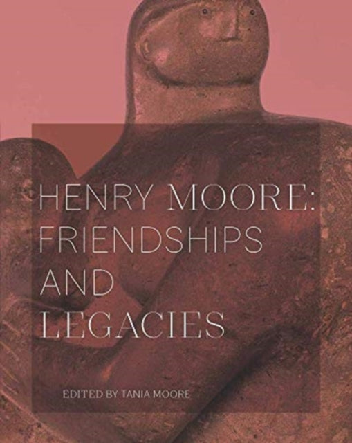 Henry Moore Friendships & Legacies