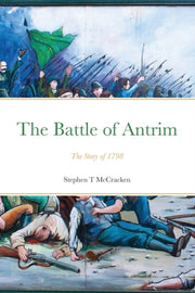 The Battle Of Antrim: The Story Of 1798 By Mccracken, Stephen