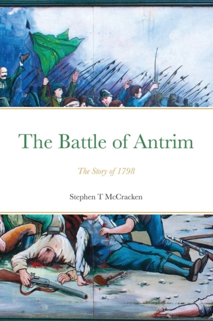 The Battle Of Antrim: The Story Of 1798 By Mccracken, Stephen