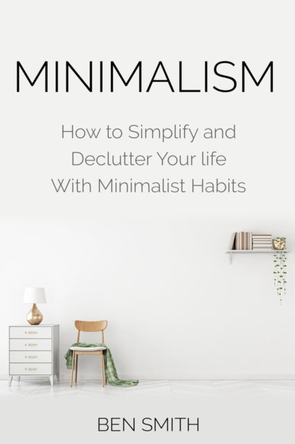 Minimalism: How To Simplify And Declutte