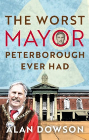 Worst Mayor Peterborough Ever Had By Dowson, Alan