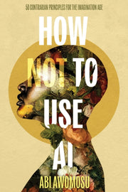 How Not To Use Ai: 50 Contrarian Princip By Awomosu, Abi