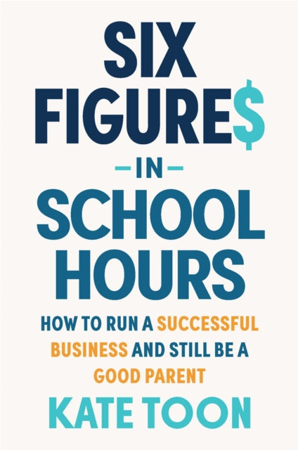 Six Figures In School Hours: How To Run By Toon, Kate