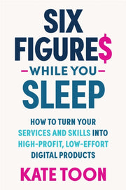 Six Figures While You Sleep: How To Turn By Toon, Kate