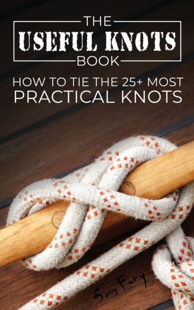 The Useful Knots Book: How To Tie The 25 By Fury, Sam
