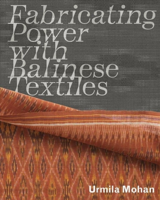 Fabricating Power With Balinese Textile By Mohan, Urmila