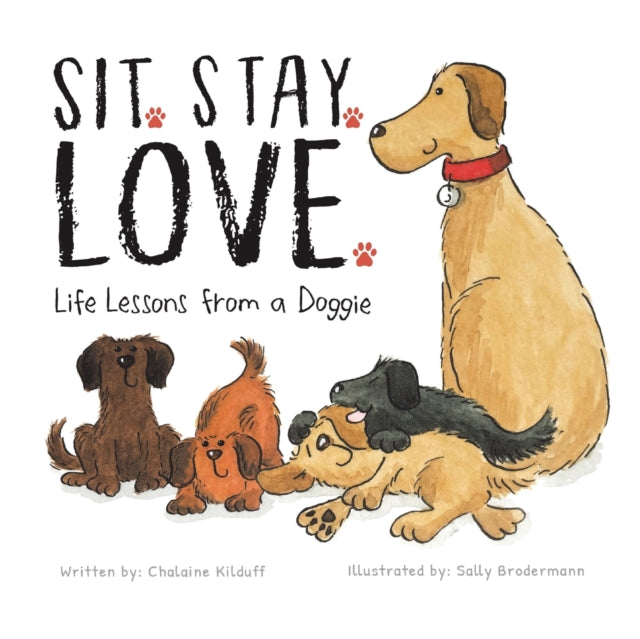 Sit. Stay. Love. Life Lessons From A Dog By Kilduff, Chalaine