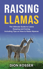 Raising Llamas: The Ultimate Guide To Ll