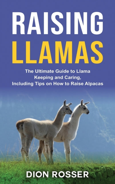 Raising Llamas: The Ultimate Guide To Ll