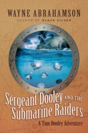 Sergeant Dooley & The Submarine Raiders By Abrahamson, Wayne