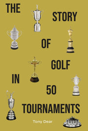 The Story Of Golf In 50 Tournaments By Tony Dear