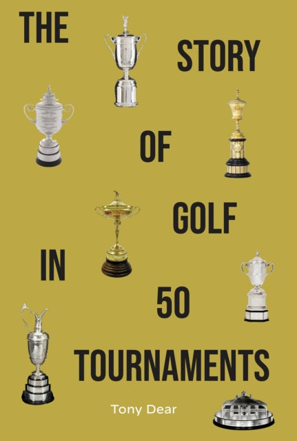 The Story Of Golf In 50 Tournaments By Tony Dear