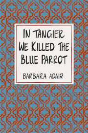 In Tangier We Killed The Blue Parrot By Adair, Barbara
