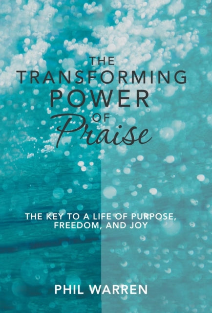 The Transforming Power Of Praise: The Ke