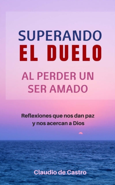 Superando El Duelo: Al Perder Un Ser Ama