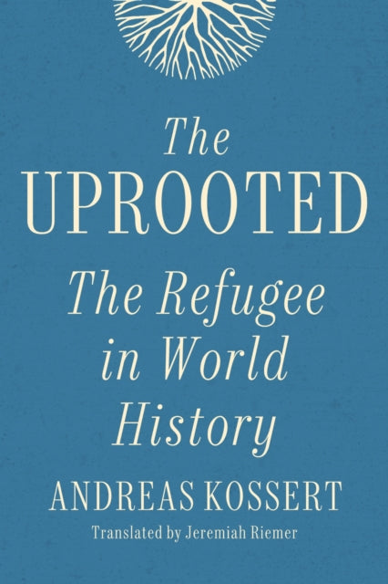 Uprooted : The Refugee In World History By Kossert, Andreas