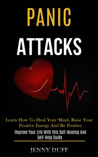 Panic Attacks: Learn How To Heal Your Mi