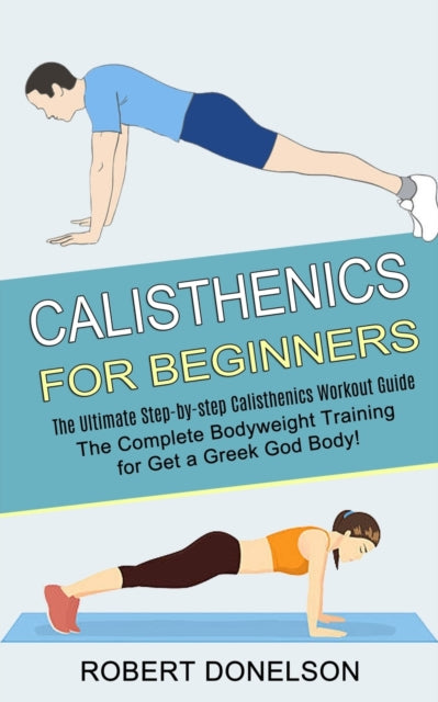 Calisthenics For Beginners: The Complete