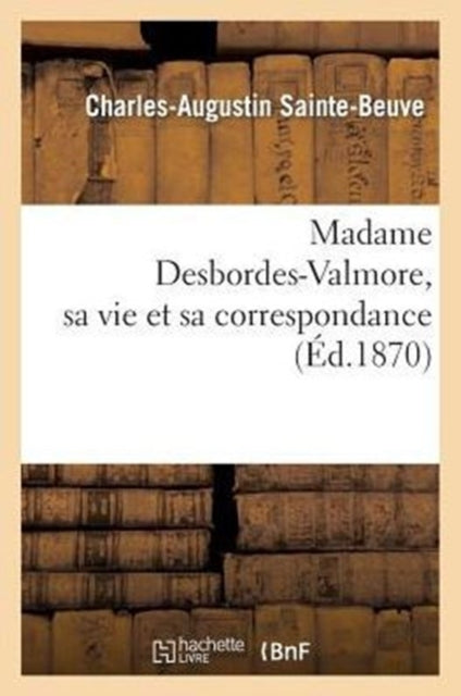 Madame Desbordes-valmore, Sa Vie Et Sa C